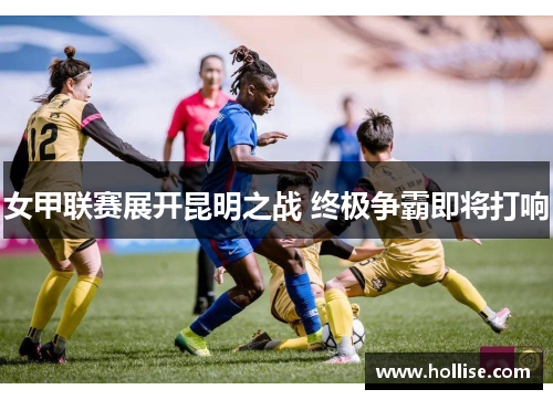 女甲联赛展开昆明之战 终极争霸即将打响