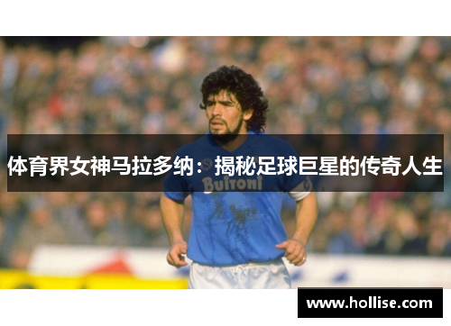 体育界女神马拉多纳：揭秘足球巨星的传奇人生