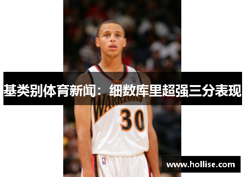 基类别体育新闻：细数库里超强三分表现